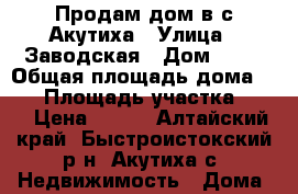 Продам дом в с.Акутиха › Улица ­ Заводская › Дом ­ 60 › Общая площадь дома ­ 36 › Площадь участка ­ 15 › Цена ­ 600 - Алтайский край, Быстроистокский р-н, Акутиха с. Недвижимость » Дома, коттеджи, дачи продажа   . Алтайский край